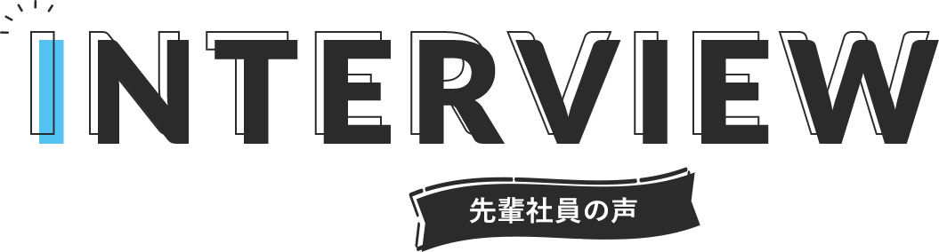 INTERVIEW 先輩社員の声