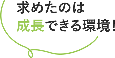 求めたのは成長できる環境！